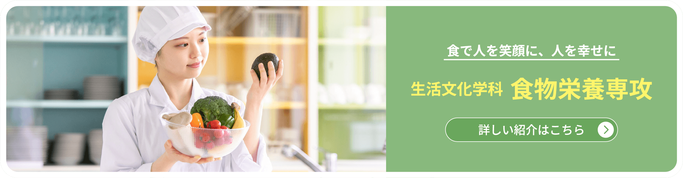 食で人を笑顔に、人を幸せに　生活文化学科  食物栄養専攻　詳しい紹介はこちら