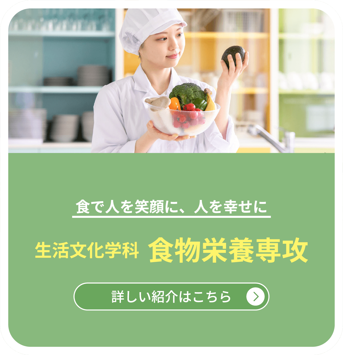食で人を笑顔に、人を幸せに　生活文化学科  食物栄養専攻　詳しい紹介はこちら