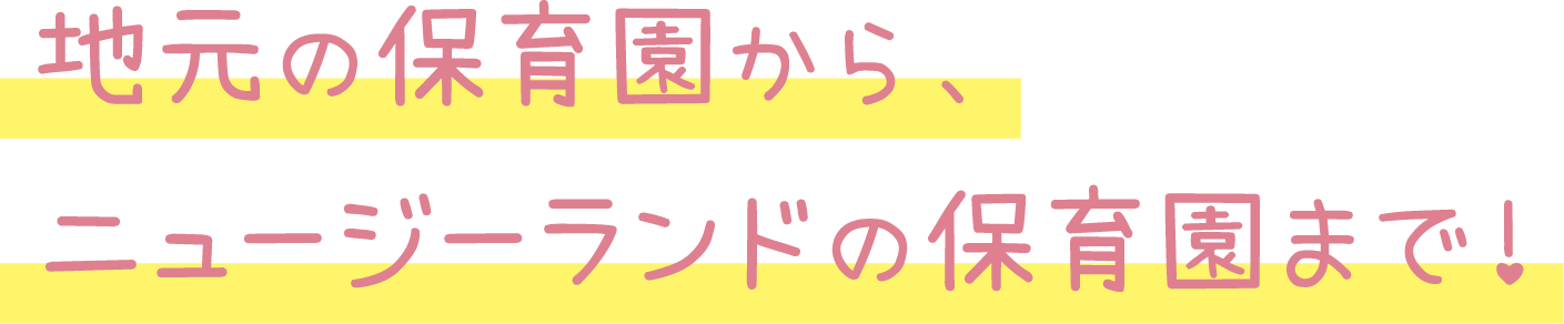 地元の保育園から、ニュージーランドの保育園まで！
