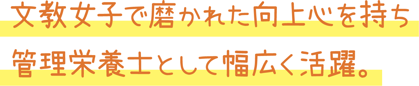 文教女子で磨かれた向上心を持ち管理栄養士として幅広く活躍。